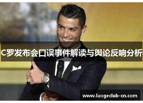 C罗发布会口误事件解读与舆论反响分析 C罗发布会口误事件解读与舆论反响分析