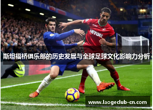 斯坦福桥俱乐部的历史发展与全球足球文化影响力分析