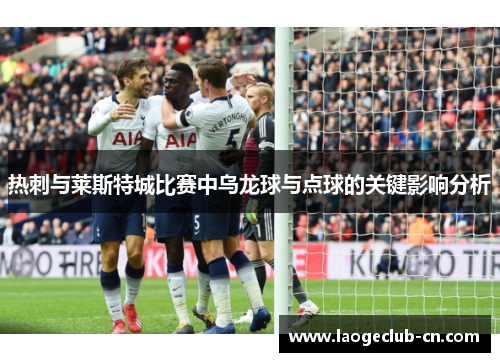 热刺与莱斯特城比赛中乌龙球与点球的关键影响分析