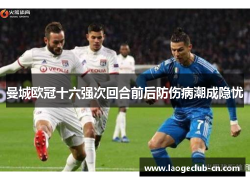 曼城欧冠十六强次回合前后防伤病潮成隐忧