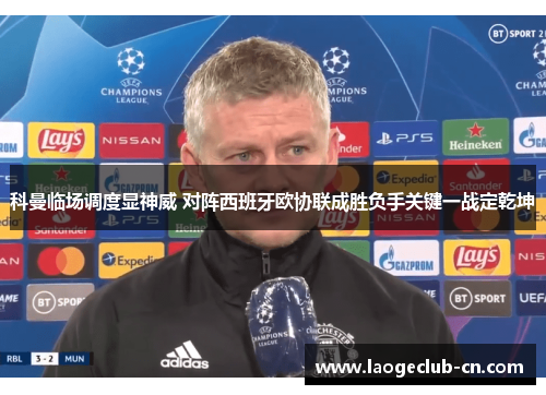 科曼临场调度显神威 对阵西班牙欧协联成胜负手关键一战定乾坤