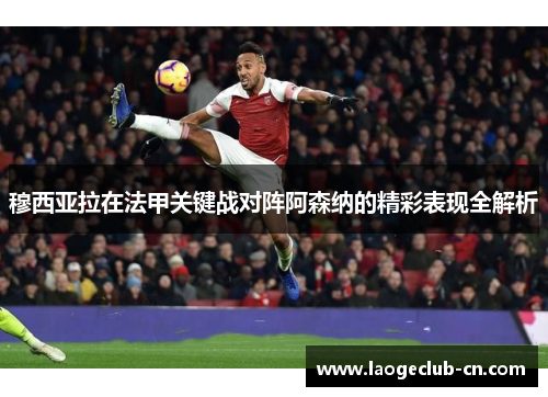 穆西亚拉在法甲关键战对阵阿森纳的精彩表现全解析